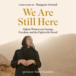 We Are Still Here: Afghan Women on Courage, Freedom, and the Fight to Be Heard by Nahid Shahalimi