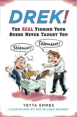 Drek!: The Real Yiddish Your Bubbe Never Taught You by Kim Wilson Brandt, Yetta Emmes