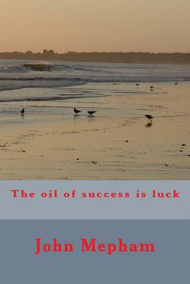 The oil of success is luck by John Mepham