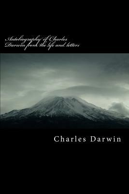 Autobiography of Charles Darwin from the Life and Letters by Charles Darwin