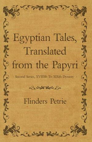 Egyptian Tales, Translated from the Papyri Second series, XVIIIth to XIXth dynasty by William Matthew Flinders Petrie