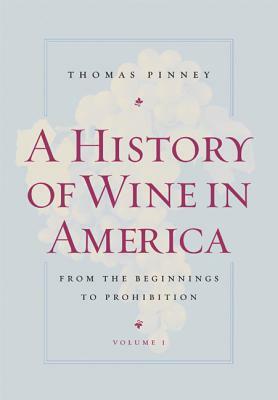 A History of Wine in America, Volume 1: From the Beginnings to Prohibition by Thomas Pinney