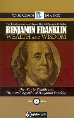 Benjamin Franklin Wealth and Wisdom: The Way to Wealth and the Autobiography of Benjamin Franklin: Two Timeless American Classics That Still Speak to by Benjamin Franklin