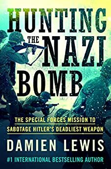 Hunting the Nazi Bomb: The Special Forces Mission to Sabotage Hitler's Deadliest Weapon by Damien Lewis