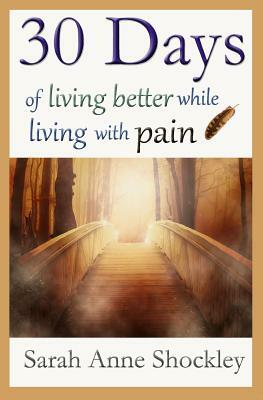 30 Days of Living Better While Living With Pain by Sarah Anne Shockley