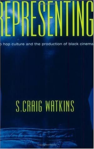 Representing: Hip Hop Culture and the Production of Black Cinema by S. Craig Watkins