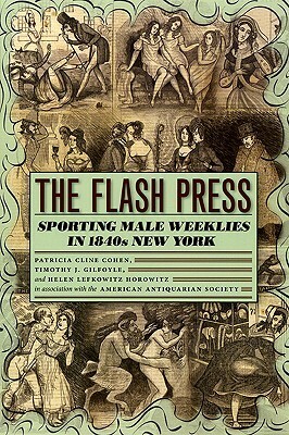 The Flash Press: Sporting Male Weeklies in 1840s New York by Patricia Cline Cohen, Timothy J. Gilfoyle, American Antiquarian Society, Helen Lefkowitz Horowitz