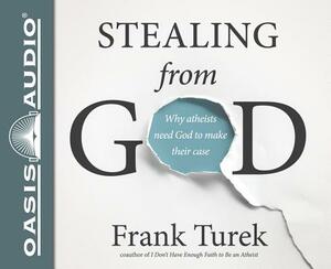 Stealing from God (Library Edition): Why Atheists Need God to Make Their Case by Frank Turek