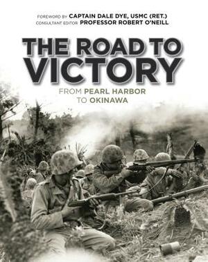 The Road to Victory: From Pearl Harbor to Okinawa by Robert O'Neill, Dale Dye