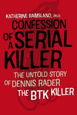 Confession of a Serial Killer: The Untold Story of Dennis Rader, the Btk Killer by Katherine Ramsland