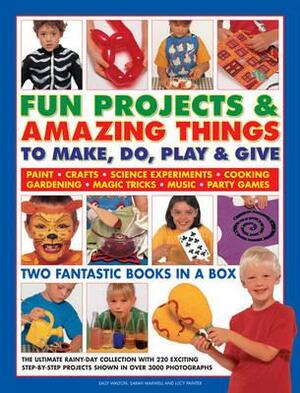 Fun Projects & Amazing Things to Make, Do, Play & Give: Two Fantastic Books in a Box: The Ultimate Rainy-Day Collection with 220 Exciting Step-By-Step by Sarah Maxwell, Sally Walton, Lucy Painter