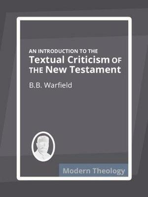 An Introduction to the Textual Criticism of the New Testament by Benjamin Breckinridge Warfield