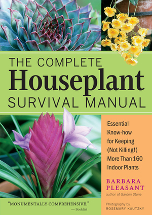 The Complete Houseplant Survival Manual: Essential Gardening Know-how for Keeping (Not Killing!) More Than 160 Indoor Plants by Rosemary Kautzky, Barbara Pleasant