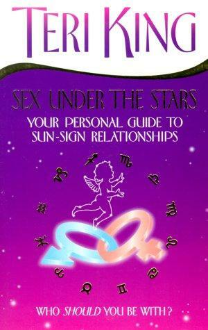 Sex Under the Stars: Your Personal Guide to Sun-Sign Relationships by Teri King