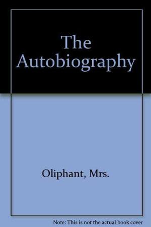 The Autobiography of Mrs. Oliphant by Mrs. Oliphant (Margaret)