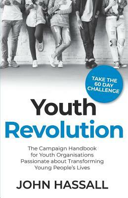 Youth Revolution: The Campaign Handbook for Youth Organisations Passionate about Transforming Young People's Lives by John Hassall