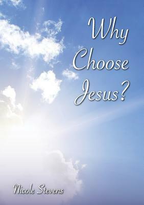 Why Choose Jesus? by Nicole Stevens