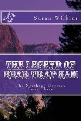 The Legend of Bear Trap Sam: The Northrup Odyssey Book Three by Susan Wilkins