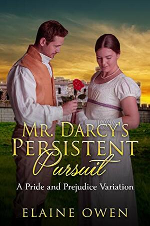 Mr. Darcy's Persistent Pursuit: A Pride and Prejudice Variation by Elaine Owen