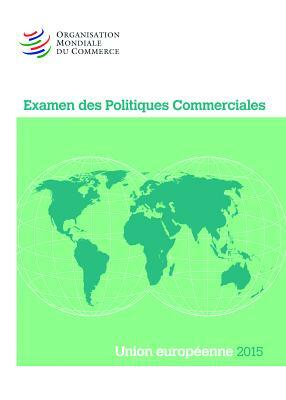 Examen Des Politiques Commerciales 2015: Union Européenne: Union Européenne by World Trade Organization
