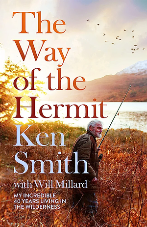 The Way of the Hermit: My 40 Years of Solitude Living Off the Grid by Will Millard, Ken Smith