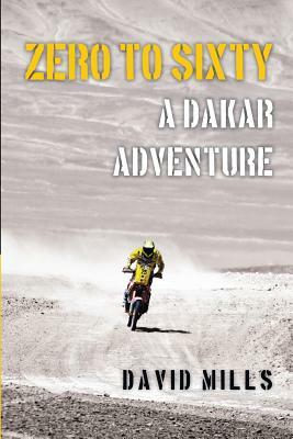 Zero to Sixty: A Dakar Adventure by David Mills