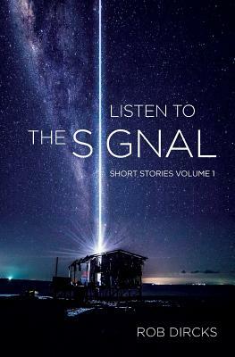 Listen To The Signal: Short Stories Volume 1 by Rob Dircks