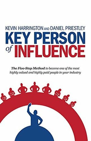 Key Person of Influence: The Five-Step Method to become one of the most highly valued and highly paid people in your industry by Kevin Harrington, Daniel Priestley