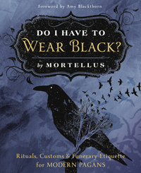 Do I Have to Wear Black?: Rituals, Customs & Funerary Etiquette for Modern Pagans by Mortellus