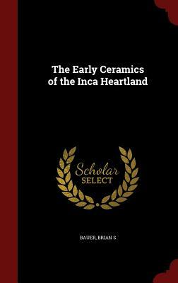 The Early Ceramics of the Inca Heartland by Brian S. Bauer