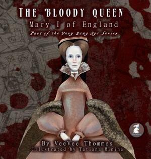 The Bloody Queen: Mary I of England by Veevee Thommes