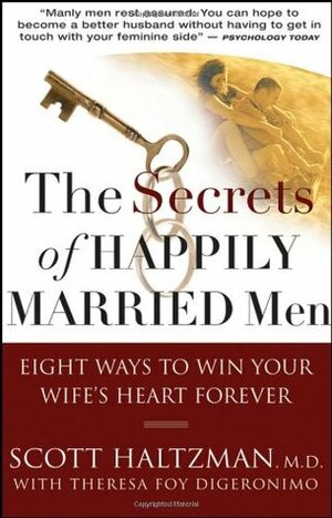 The Secrets of Happily Married Men: Eight Ways to Win Your Wife's Heart Forever by Scott Haltzman, Theresa Foy DiGeronimo