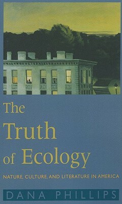 The Truth of Ecology: Nature, Culture, and Literature in America by Dana Phillips
