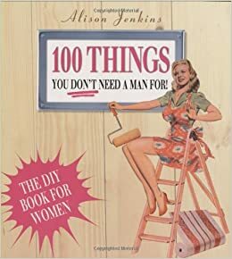 100 Things You Don't Need a Man for by Alison Jenkins