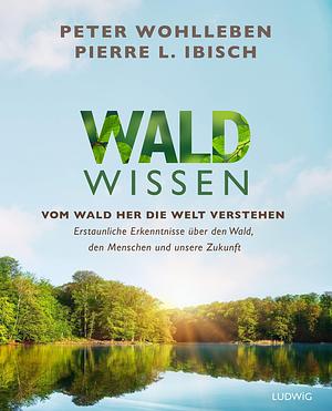 Waldwissen: Vom Wald her die Welt verstehen. Erstaunliche Erkenntnisse über den Wald, den Menschen und unsere Zukunft - Das umfassendste Buch zum Thema Wald – Standardwerk by Peter Wohlleben, Peter Wohlleben, Pierre L. Ibisch