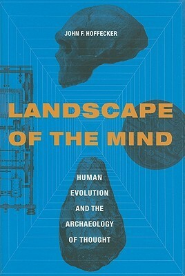 Landscape Of The Mind: Archeology And The Evolution Of Human Consciousness by John F. Hoffecker