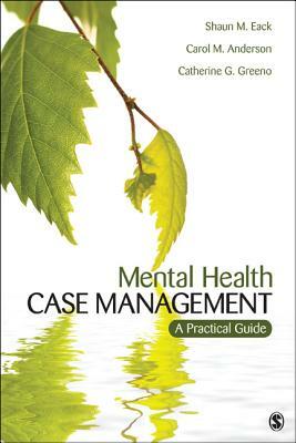 Mental Health Case Management: A Practical Guide by Catherine G. Greeno, Shaun M. Eack, Carol M. Anderson