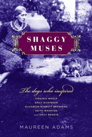 Shaggy Muses: The Dogs Who Inspired Emily Brontë, Elizabeth Barrett Browning, Emily Dickinson, Edith Wharton, and Virginia Woolf by Maureen Adams