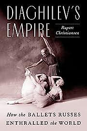 Diaghilev's Empire: How the Ballets Russes Enthralled the World by Rupert Christiansen