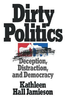 Dirty Politics: Deception, Distraction, and Democracy by Kathleen Hall Jamieson