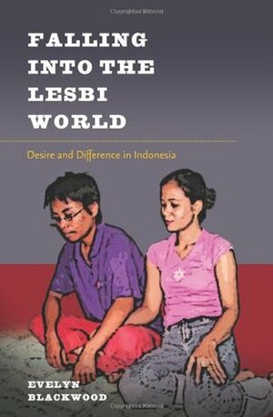 Falling Into the Lesbi World: Desire and Difference in Indonesia by Evelyn Blackwood