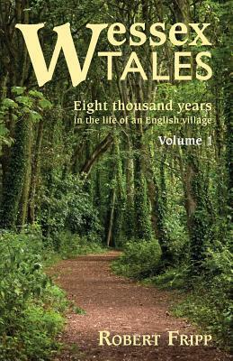 Wessex Tales: Eight Thousand Years in the Life of an English Village - Volume 1 of 2 by Robert Fripp