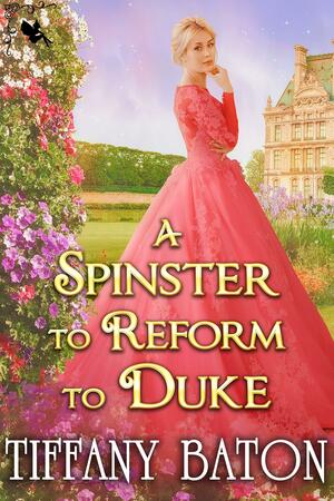 A Spinster to Reform the Duke by Tiffany Baton, Tiffany Baton