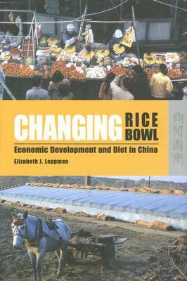 Changing Rice Bowl: Economic Development and Diet in China by Elizabeth J. Leppman