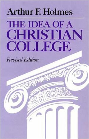 The Idea of a Christian College by Arthur F. Holmes