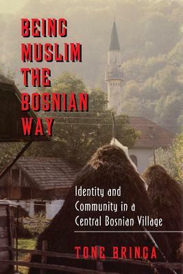 Being Muslim the Bosnian Way: Identity and Community in a Central Bosnian Village by Tone Bringa