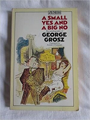 A small yes and a big no: the autobiography of George Grosz by George Grosz