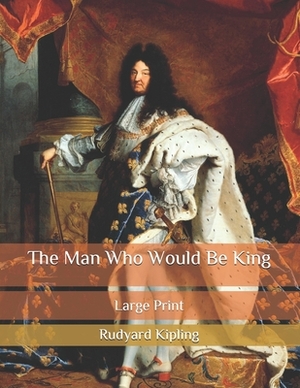 The Man Who Would Be King: Large Print by Rudyard Kipling