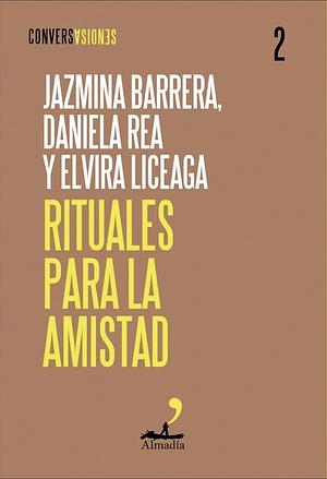 Rituales para la amistad by Daniela Rea, Jazmina Barrera, Elvira Liceaga