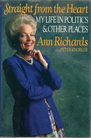 Straight from the Heart: My Life in Politics and Other Places by Ann Richards, Peter Knobler